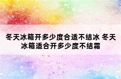 冬天冰箱开多少度合适不结冰 冬天冰箱适合开多少度不结霜